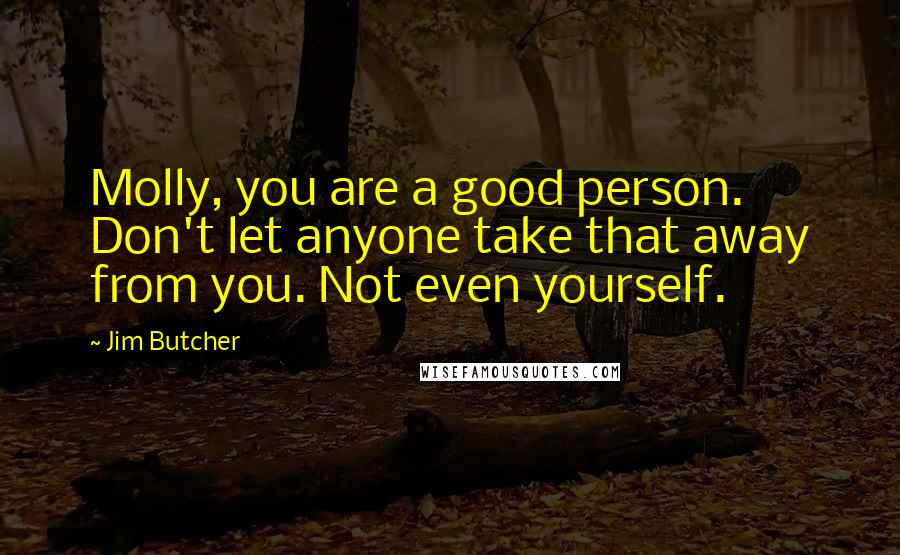 Jim Butcher Quotes: Molly, you are a good person. Don't let anyone take that away from you. Not even yourself.