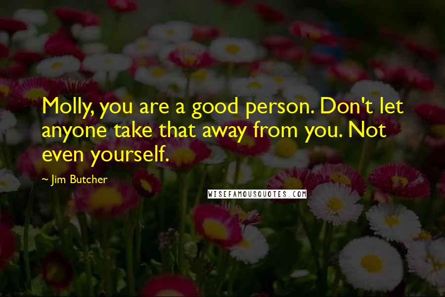 Jim Butcher Quotes: Molly, you are a good person. Don't let anyone take that away from you. Not even yourself.