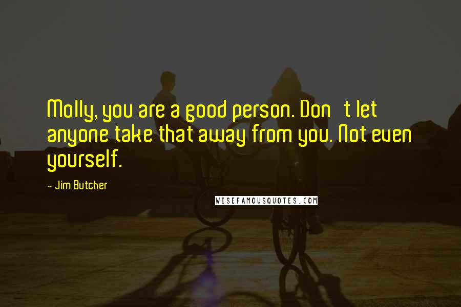 Jim Butcher Quotes: Molly, you are a good person. Don't let anyone take that away from you. Not even yourself.