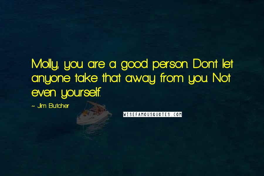 Jim Butcher Quotes: Molly, you are a good person. Don't let anyone take that away from you. Not even yourself.