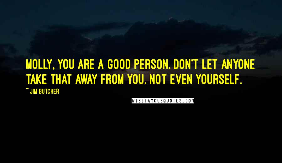 Jim Butcher Quotes: Molly, you are a good person. Don't let anyone take that away from you. Not even yourself.