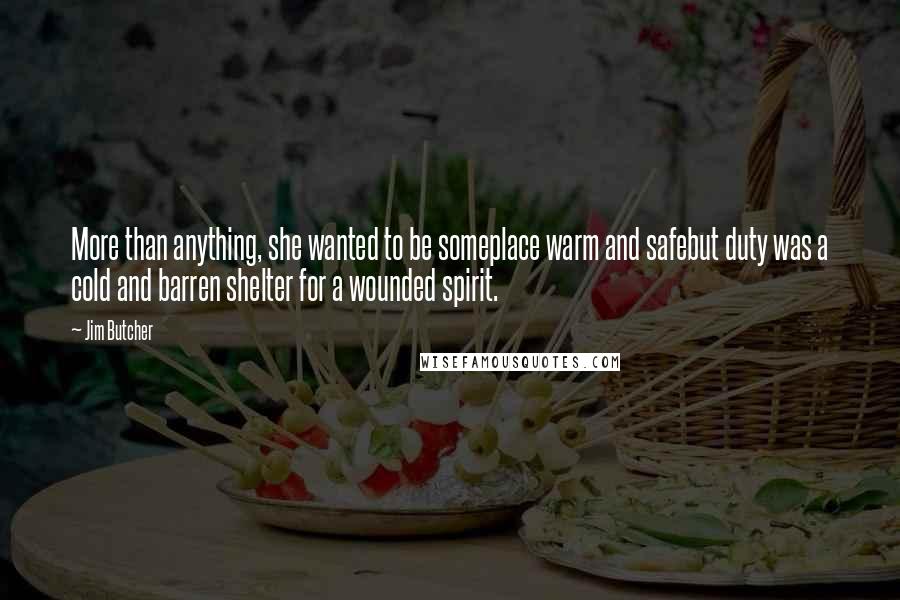 Jim Butcher Quotes: More than anything, she wanted to be someplace warm and safebut duty was a cold and barren shelter for a wounded spirit.