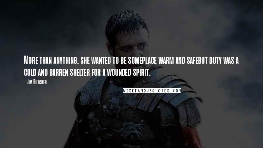 Jim Butcher Quotes: More than anything, she wanted to be someplace warm and safebut duty was a cold and barren shelter for a wounded spirit.