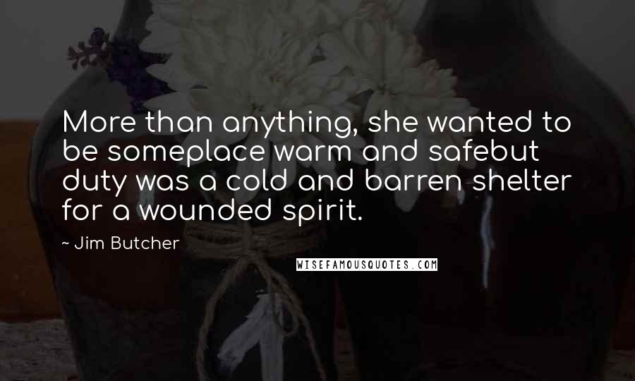 Jim Butcher Quotes: More than anything, she wanted to be someplace warm and safebut duty was a cold and barren shelter for a wounded spirit.