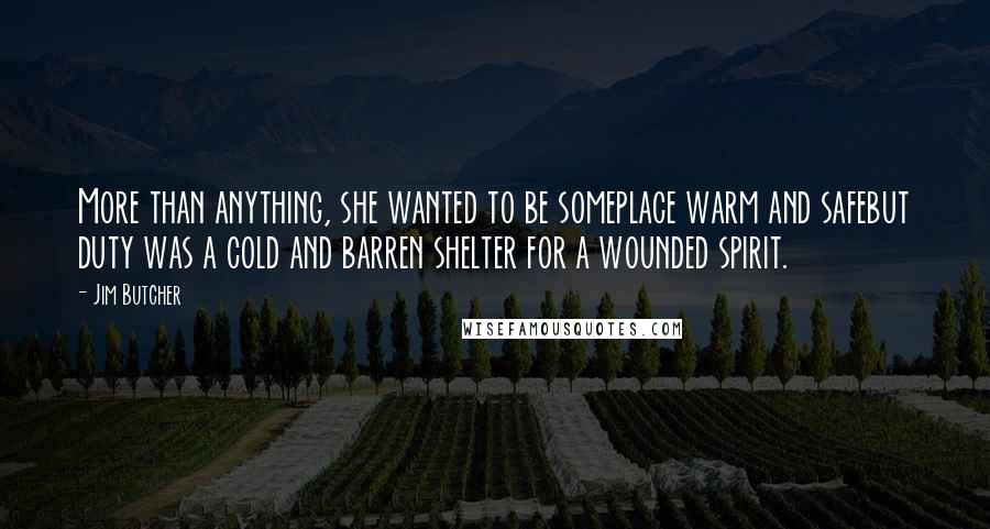 Jim Butcher Quotes: More than anything, she wanted to be someplace warm and safebut duty was a cold and barren shelter for a wounded spirit.