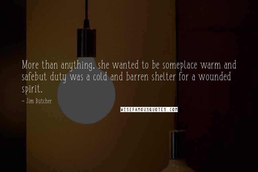 Jim Butcher Quotes: More than anything, she wanted to be someplace warm and safebut duty was a cold and barren shelter for a wounded spirit.