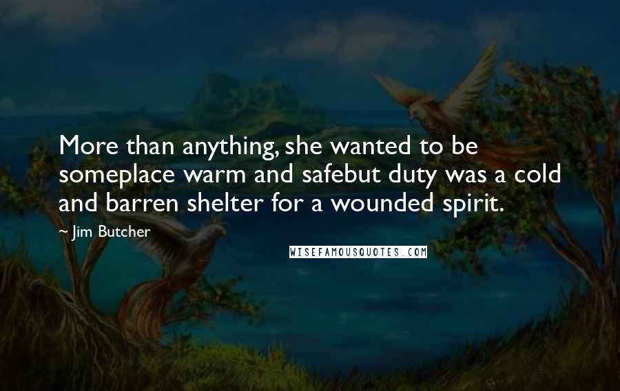 Jim Butcher Quotes: More than anything, she wanted to be someplace warm and safebut duty was a cold and barren shelter for a wounded spirit.