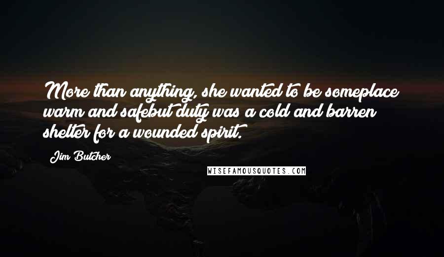 Jim Butcher Quotes: More than anything, she wanted to be someplace warm and safebut duty was a cold and barren shelter for a wounded spirit.