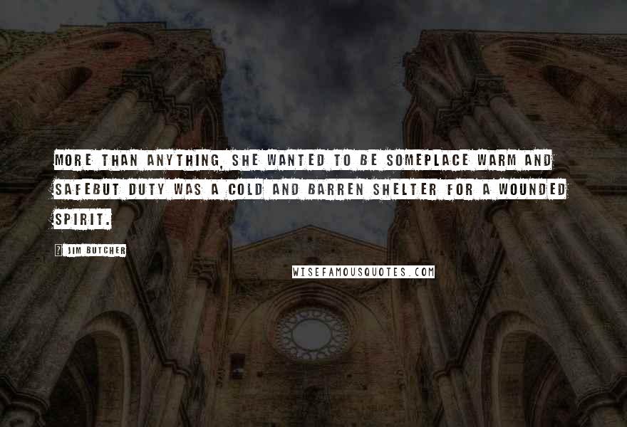 Jim Butcher Quotes: More than anything, she wanted to be someplace warm and safebut duty was a cold and barren shelter for a wounded spirit.