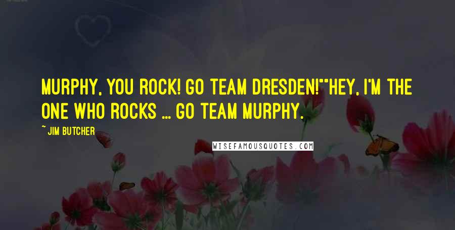 Jim Butcher Quotes: Murphy, you rock! Go team Dresden!""Hey, I'm the one who rocks ... Go team Murphy.