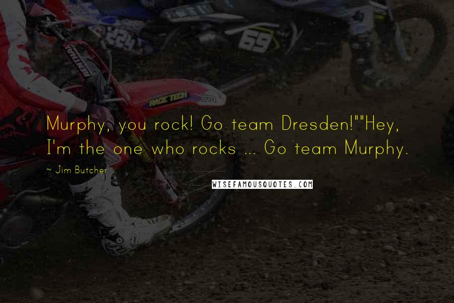 Jim Butcher Quotes: Murphy, you rock! Go team Dresden!""Hey, I'm the one who rocks ... Go team Murphy.