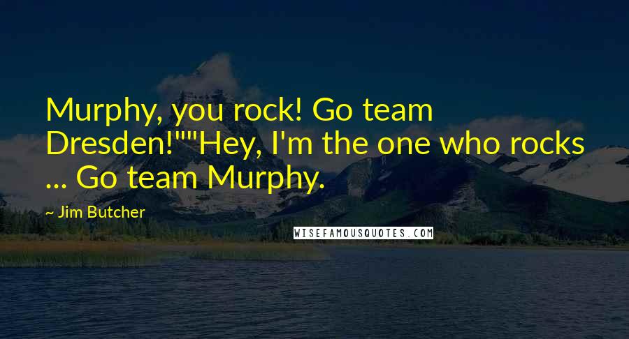 Jim Butcher Quotes: Murphy, you rock! Go team Dresden!""Hey, I'm the one who rocks ... Go team Murphy.