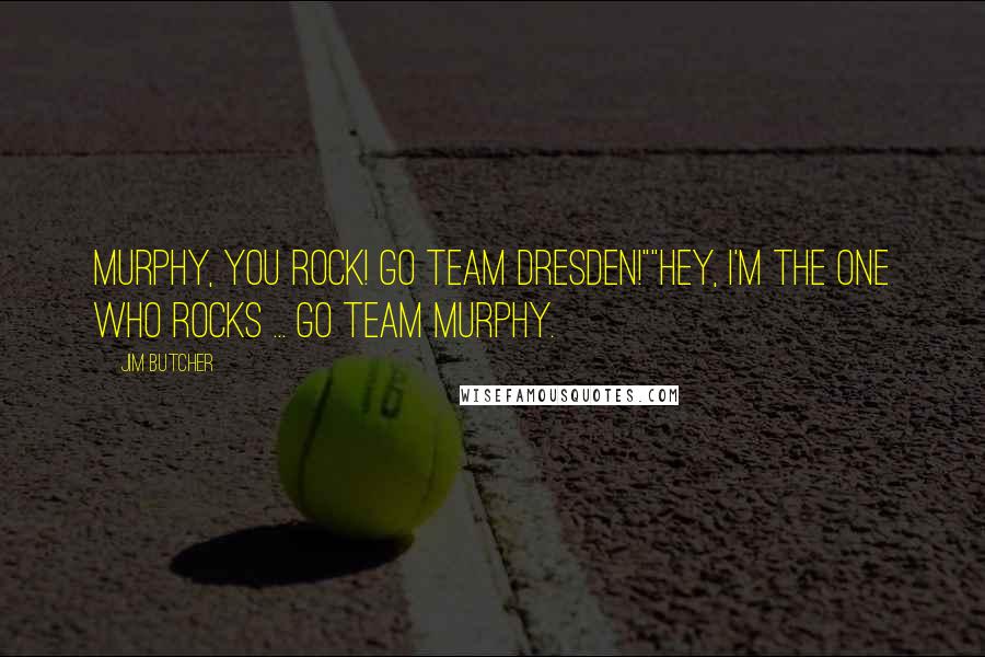 Jim Butcher Quotes: Murphy, you rock! Go team Dresden!""Hey, I'm the one who rocks ... Go team Murphy.