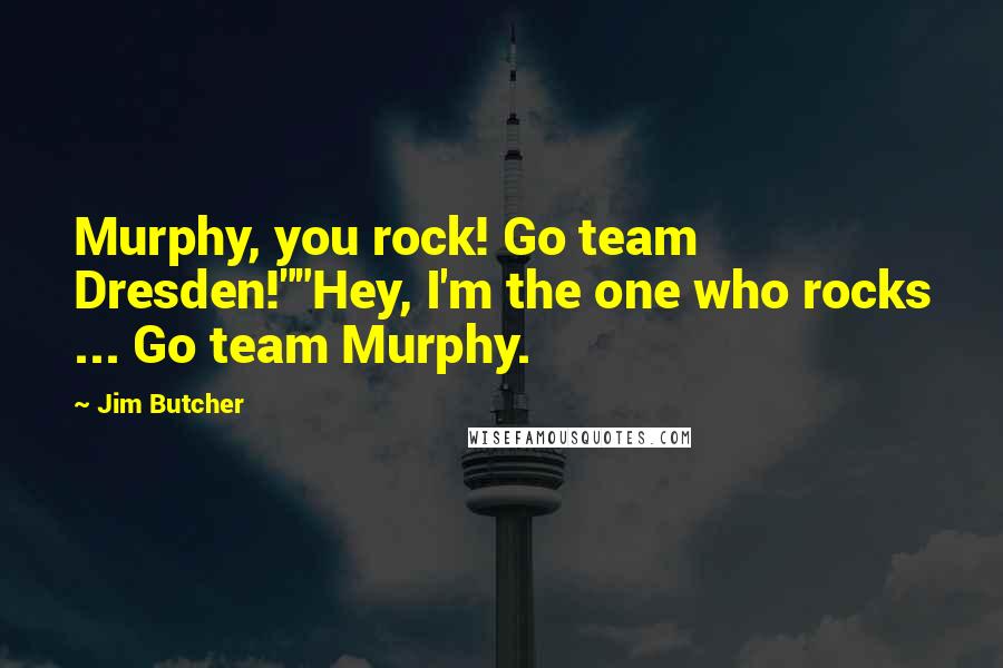 Jim Butcher Quotes: Murphy, you rock! Go team Dresden!""Hey, I'm the one who rocks ... Go team Murphy.