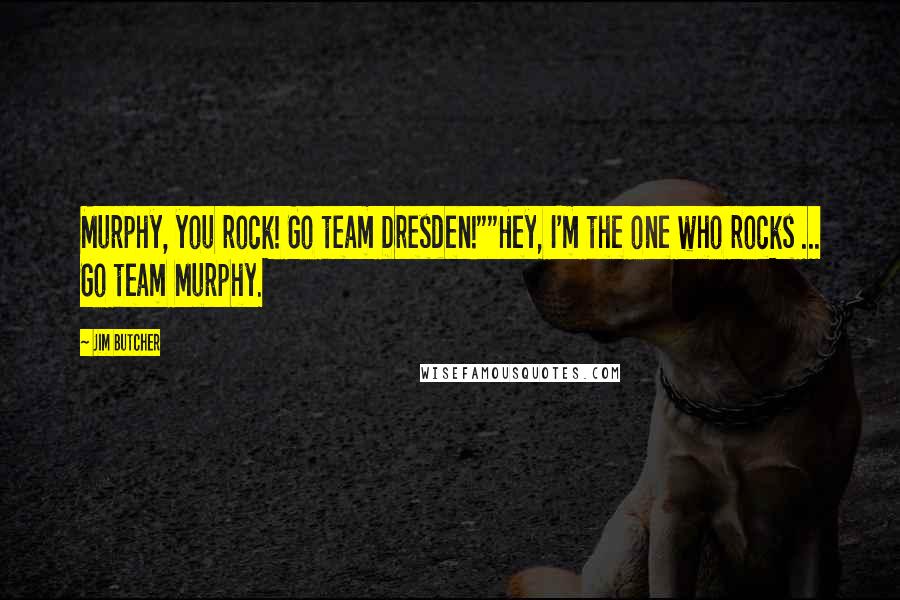 Jim Butcher Quotes: Murphy, you rock! Go team Dresden!""Hey, I'm the one who rocks ... Go team Murphy.