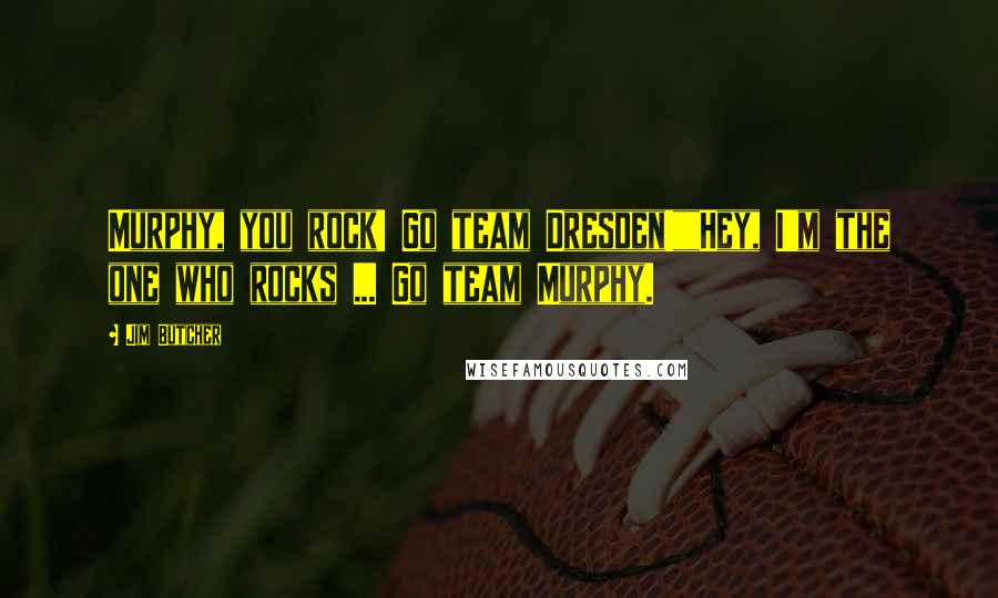 Jim Butcher Quotes: Murphy, you rock! Go team Dresden!""Hey, I'm the one who rocks ... Go team Murphy.