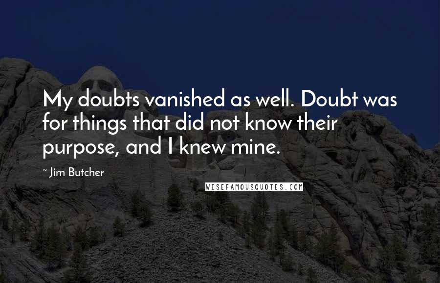 Jim Butcher Quotes: My doubts vanished as well. Doubt was for things that did not know their purpose, and I knew mine.