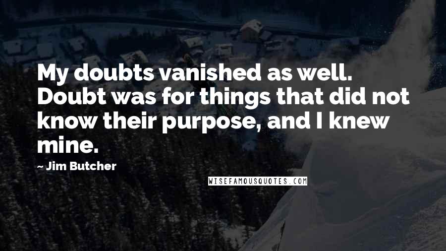 Jim Butcher Quotes: My doubts vanished as well. Doubt was for things that did not know their purpose, and I knew mine.