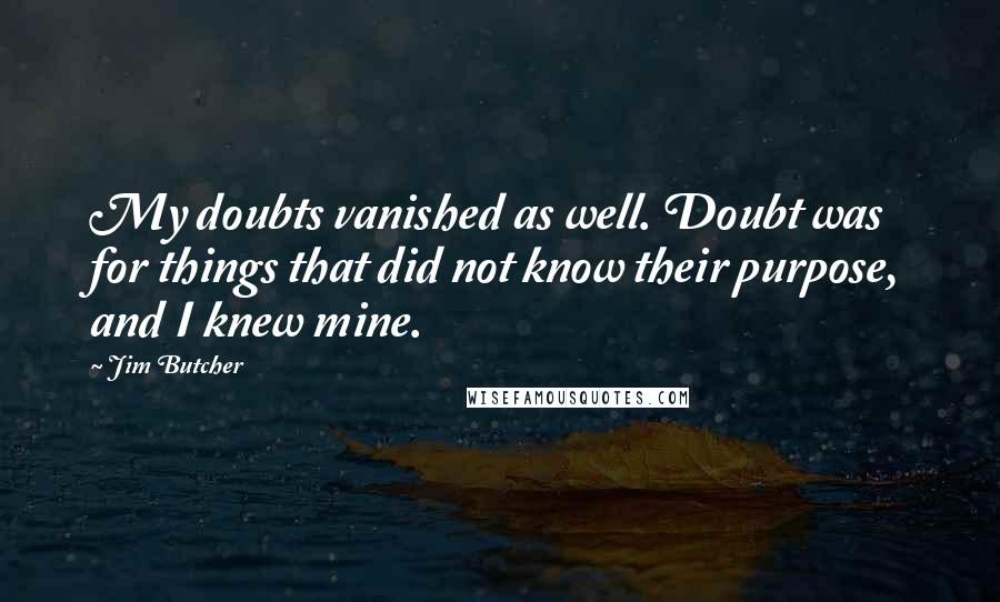 Jim Butcher Quotes: My doubts vanished as well. Doubt was for things that did not know their purpose, and I knew mine.