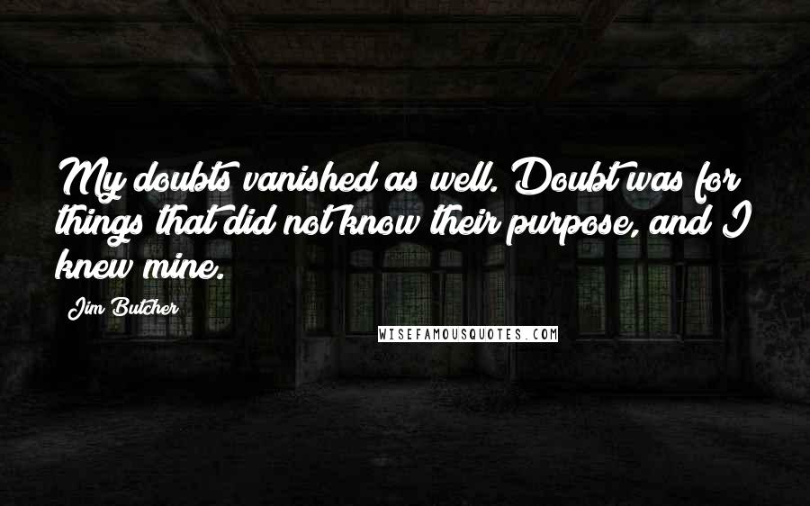 Jim Butcher Quotes: My doubts vanished as well. Doubt was for things that did not know their purpose, and I knew mine.