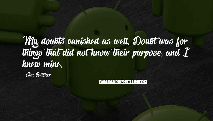 Jim Butcher Quotes: My doubts vanished as well. Doubt was for things that did not know their purpose, and I knew mine.