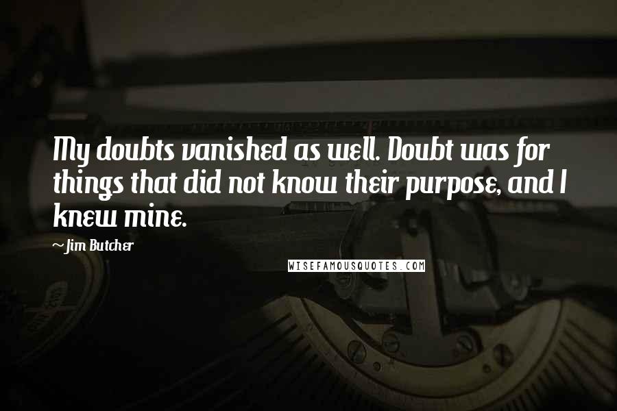 Jim Butcher Quotes: My doubts vanished as well. Doubt was for things that did not know their purpose, and I knew mine.
