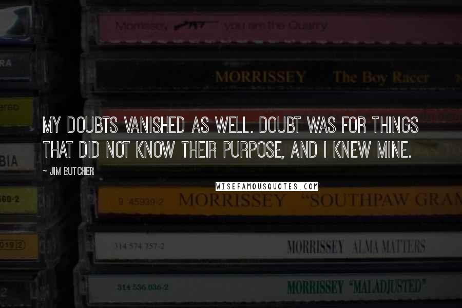 Jim Butcher Quotes: My doubts vanished as well. Doubt was for things that did not know their purpose, and I knew mine.