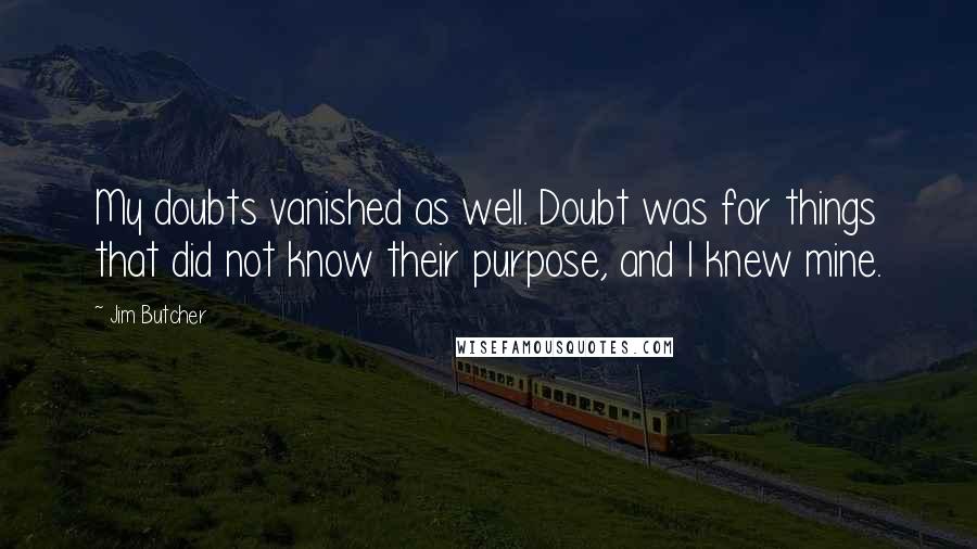 Jim Butcher Quotes: My doubts vanished as well. Doubt was for things that did not know their purpose, and I knew mine.