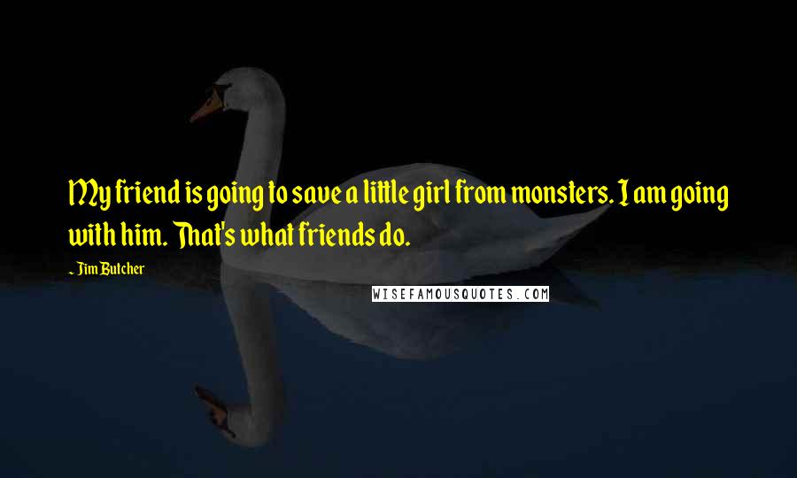 Jim Butcher Quotes: My friend is going to save a little girl from monsters. I am going with him. That's what friends do.