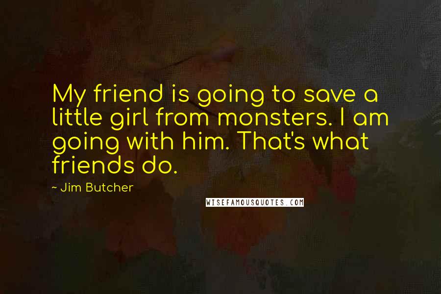 Jim Butcher Quotes: My friend is going to save a little girl from monsters. I am going with him. That's what friends do.