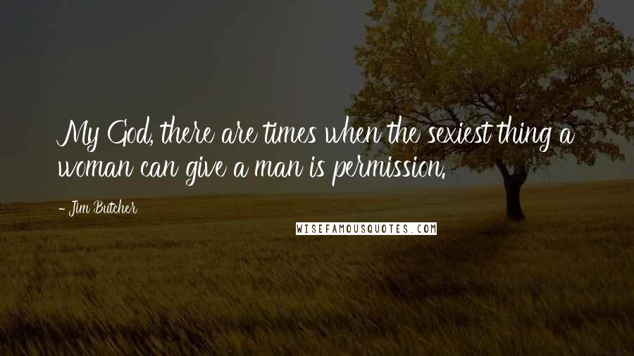 Jim Butcher Quotes: My God, there are times when the sexiest thing a woman can give a man is permission.