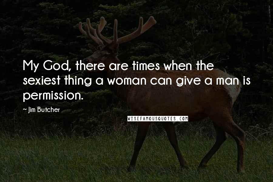 Jim Butcher Quotes: My God, there are times when the sexiest thing a woman can give a man is permission.