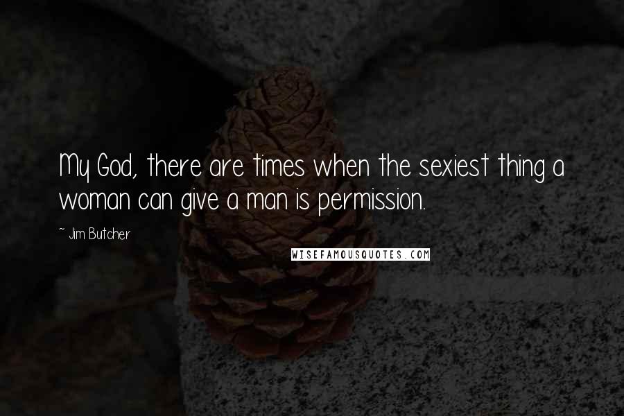 Jim Butcher Quotes: My God, there are times when the sexiest thing a woman can give a man is permission.