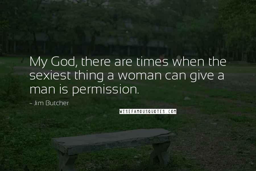 Jim Butcher Quotes: My God, there are times when the sexiest thing a woman can give a man is permission.