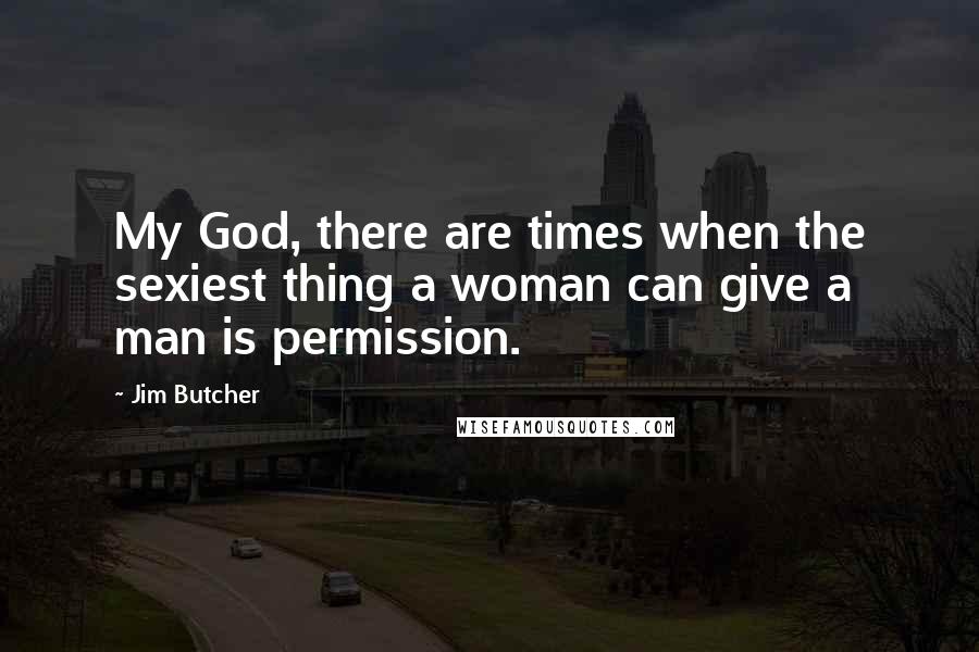 Jim Butcher Quotes: My God, there are times when the sexiest thing a woman can give a man is permission.