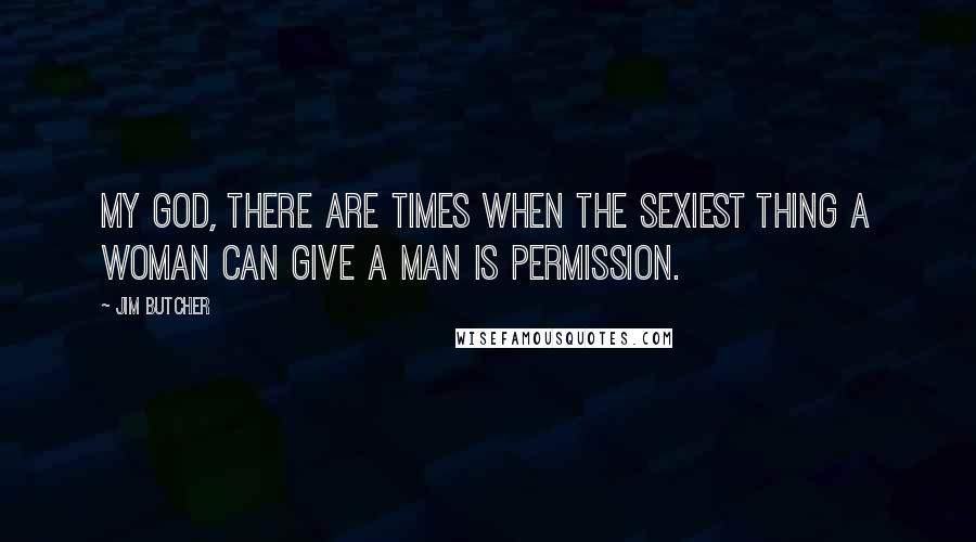 Jim Butcher Quotes: My God, there are times when the sexiest thing a woman can give a man is permission.