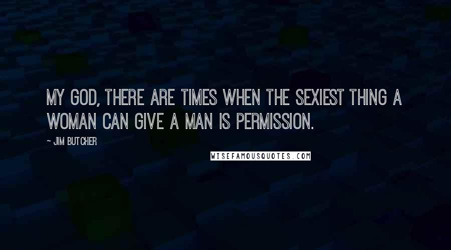 Jim Butcher Quotes: My God, there are times when the sexiest thing a woman can give a man is permission.