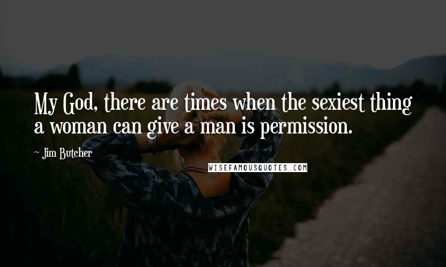 Jim Butcher Quotes: My God, there are times when the sexiest thing a woman can give a man is permission.