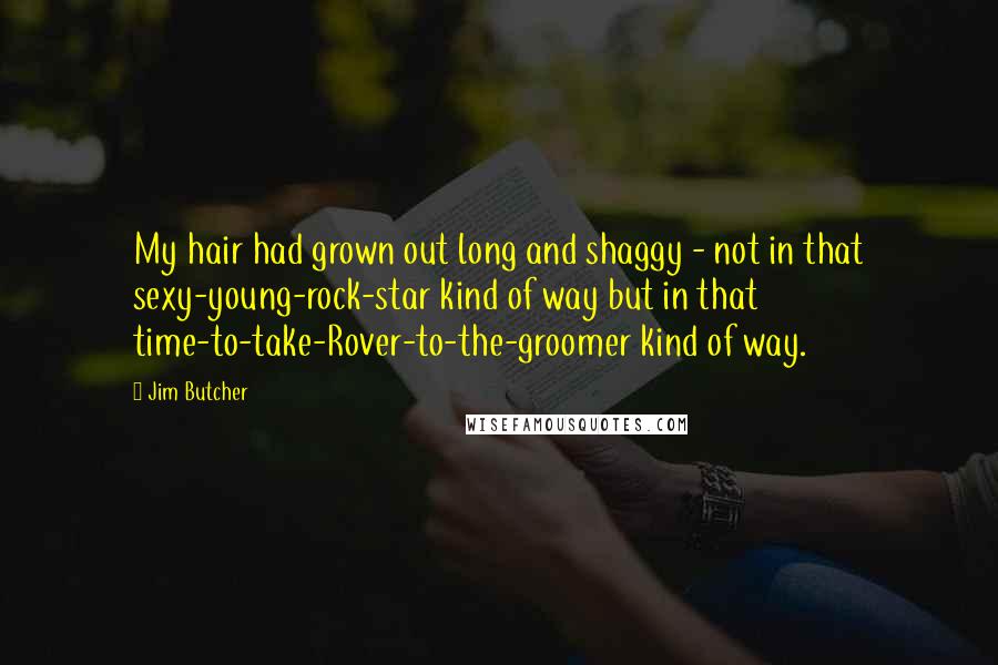 Jim Butcher Quotes: My hair had grown out long and shaggy - not in that sexy-young-rock-star kind of way but in that time-to-take-Rover-to-the-groomer kind of way.
