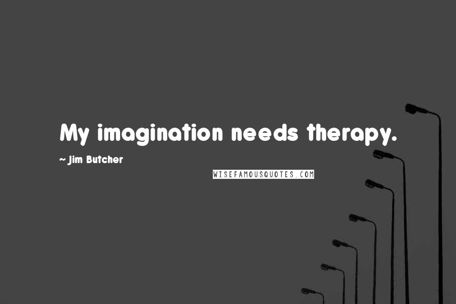 Jim Butcher Quotes: My imagination needs therapy.