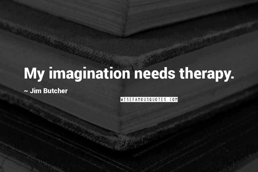 Jim Butcher Quotes: My imagination needs therapy.