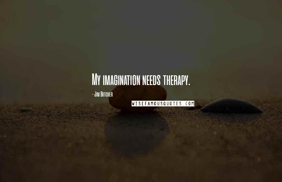 Jim Butcher Quotes: My imagination needs therapy.