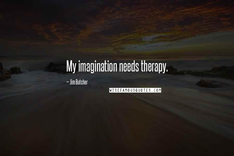 Jim Butcher Quotes: My imagination needs therapy.