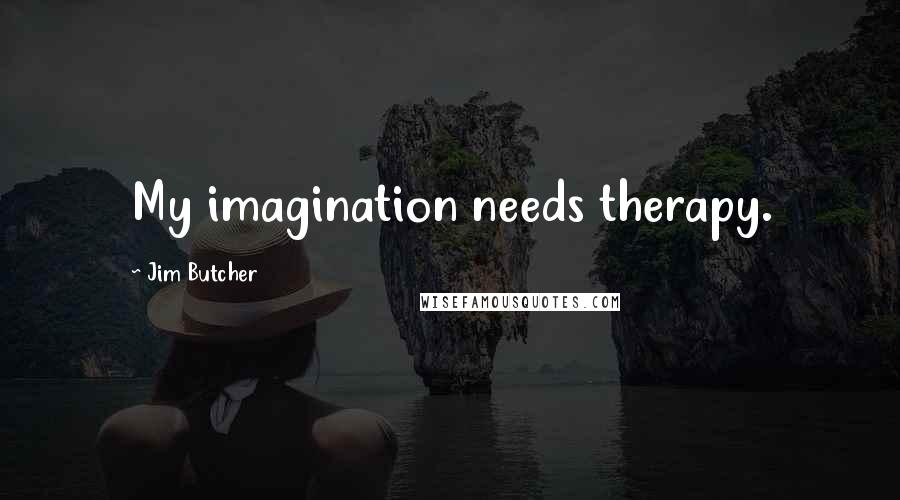 Jim Butcher Quotes: My imagination needs therapy.