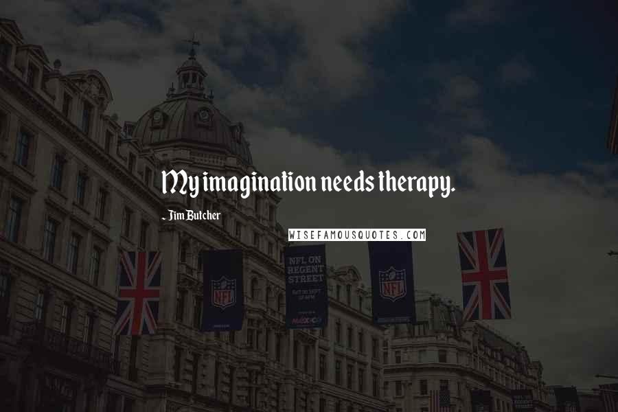 Jim Butcher Quotes: My imagination needs therapy.