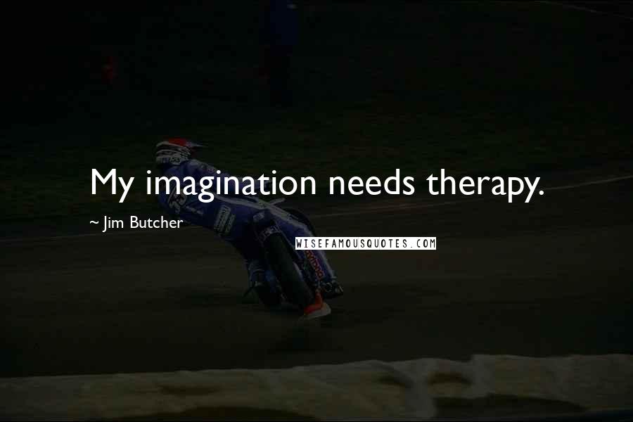 Jim Butcher Quotes: My imagination needs therapy.