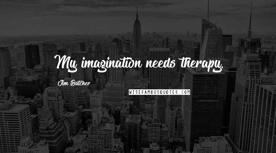 Jim Butcher Quotes: My imagination needs therapy.