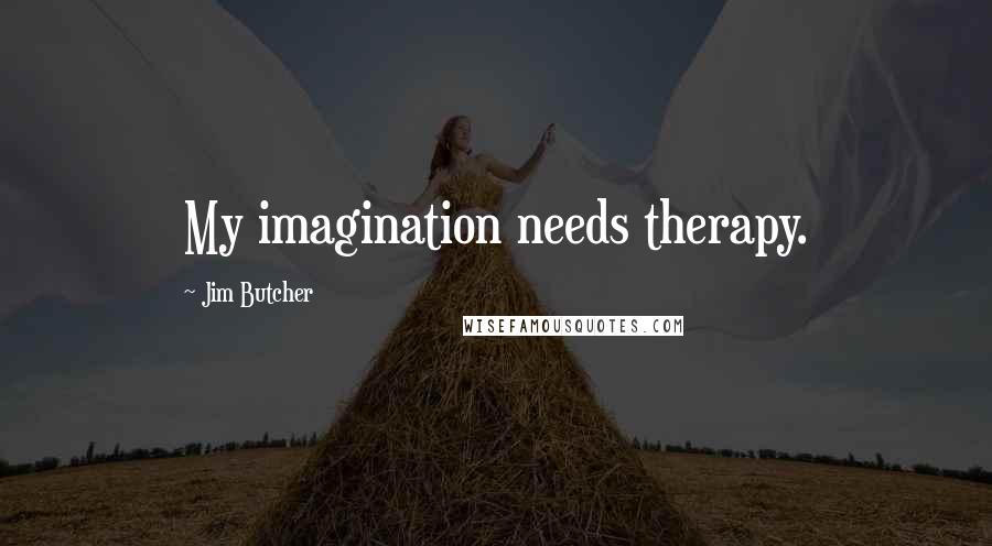 Jim Butcher Quotes: My imagination needs therapy.