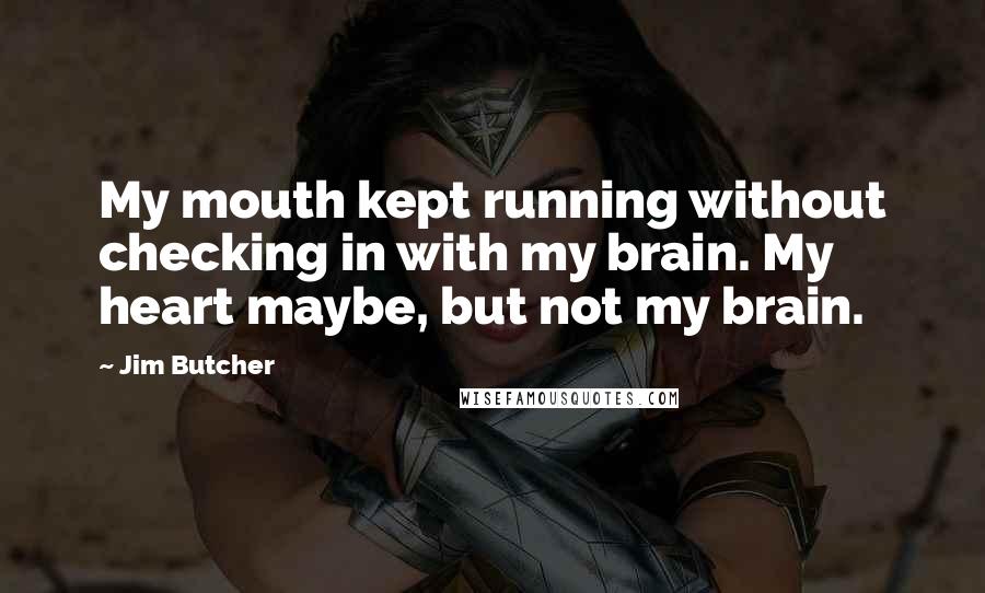 Jim Butcher Quotes: My mouth kept running without checking in with my brain. My heart maybe, but not my brain.