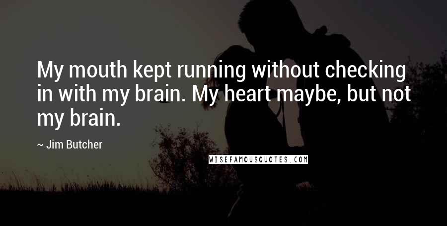 Jim Butcher Quotes: My mouth kept running without checking in with my brain. My heart maybe, but not my brain.